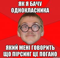 як я бачу однокласника який мені говорить що пірсинг це погано