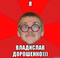 Я Владислав Дорошенко)))