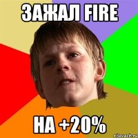 зажал fire на +20%