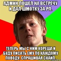 админ пошел на встречу и дал шмотку за рп. теперь мы с ним кореша и буду писать ему по каждому поводу, спрашивая скайп.