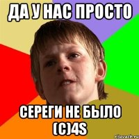 да у нас просто сереги не было (с)4s