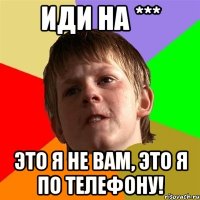 иди на *** это я не вам, это я по телефону!