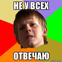 не у всех отвечаю