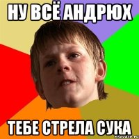 Ну всё Андрюх тебе стрела сука