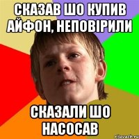 Сказав шо купив айфон, неповірили Сказали шо насосав