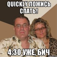 quickly ложись спать! 4:30 уже, бич