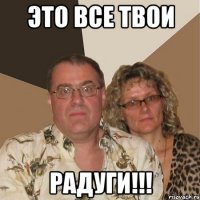 это все твои радуги!!!