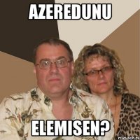 azeredunu elemisen?