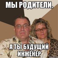 мы родители, а ты будущий инженер