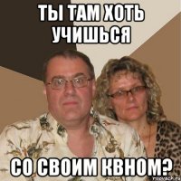 ты там хоть учишься со своим квном?