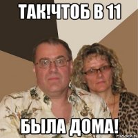 так!чтоб в 11 была дома!