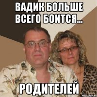 вадик больше всего боится... родителей