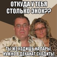 откуда у тебя столько энок?? ты же ходишь на пары, нужно в деканат сходить!