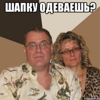 шапку одеваешь? 