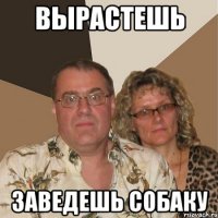 вырастешь заведешь собаку