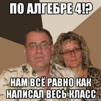 по алгебре 4!? нам всё равно как написал весь класс