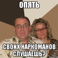 опять своих наркоманов слушаешь?