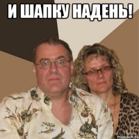 и шапку надень! 