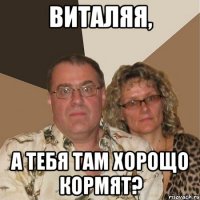 виталяя, а тебя там хорощо кормят?