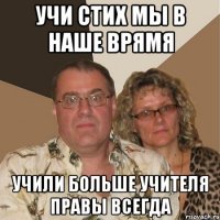 УЧИ СТИХ МЫ В НАШЕ ВРЯМЯ УЧИЛИ БОЛЬШЕ УЧИТЕЛЯ ПРАВЫ ВСЕГДА