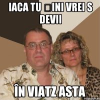 iaca tu șini vrei s devii în viatz asta