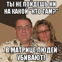 ТЫ НЕ ПОЙДЕШЬ НИ НА КАКОЙ "КТО ТАМ?" В МАТРИЦЕ ЛЮДЕЙ УБИВАЮТ!