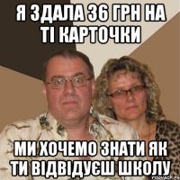 Я здала 36 грн на ті карточки Ми хочемо знати як ти відвідуєш школу