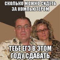 СКОЛЬКО МОЖНО СИДЕТЬ ЗА КОМПЬЮТЕРОМ ТЕБЕ ЕГЭ В ЭТОМ ГОДУ СДАВАТЬ