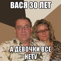 Вася 30 лет а девочки все нету