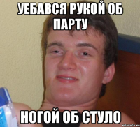 Уебався рукой об парту ногой об стуло