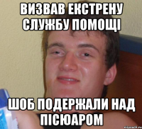 визвав екстрену службу помощі шоб подержали над пісюаром