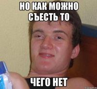 но как можно съесть то чего нет