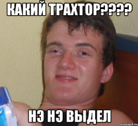 какий трахтор???? нэ нэ выдел