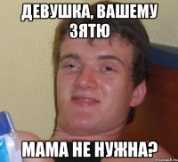 Девушка, вашему зятю Мама не нужна?