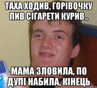 Таха Ходив, горівочку пив сігарети курив.. Мама зловила, по дупі набила, КІНЕЦЬ