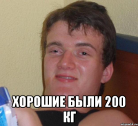  хорошие были 200 кг