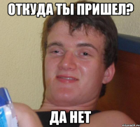 Откуда ты пришел? Да Нет