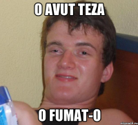 o avut teza o fumat-o