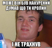 може він був накурений думав що ти кролик і не трахнув