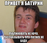 Привет я Батурин Публиковать не хочу, рассказывать про логику не буду