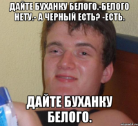 дайте буханку белого.-белого нету.- а черный есть? -есть. дайте буханку белого.