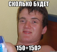 Сколько будет 150+150?