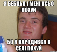 Я БЕБЦЬО І МЕНІ ВСЬО ПОХУЙ БО Я НАРОДИВСЯ В СЕЛІ ПОХУЙ