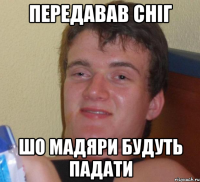 передавав сніг шо мадяри будуть падати