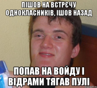 пішов на встрєчу однокласників, ішов назад попав на войду і відрами тягав пулі