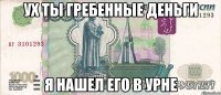 ух ты гребенные деньги я нашел его в урне