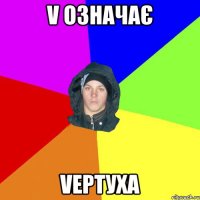 V означає Vepтуxa