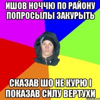 ишов ноччю по району попросылы закурыть сказав шо не курю і показав силу вертухи