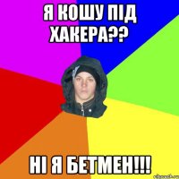 я кошу пiд хакера?? нi я БЕТМЕН!!!