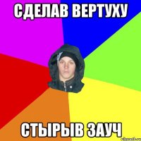 сделав вертуху стырыв зауч